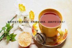 春季养生不妨多喝茶，尤其是这4种茶，润肺护肝又降火！